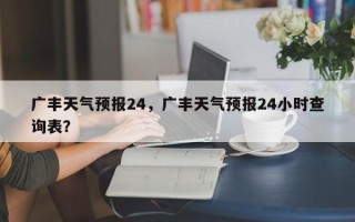 广丰天气预报24，广丰天气预报24小时查询表？