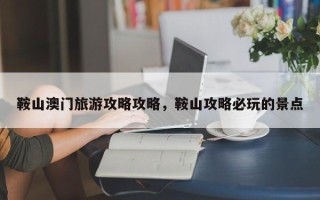 鞍山澳门旅游攻略攻略，鞍山攻略必玩的景点