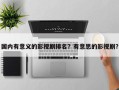 国内有意义的影视剧排名？有意思的影视剧？