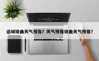 运城垣曲天气预告？天气预报垣曲天气预报？