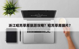 浙江昭苏草原旅游攻略？昭苏草原图片？