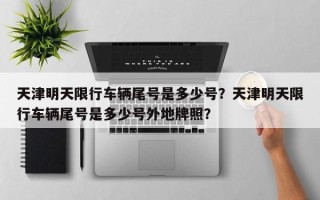 天津明天限行车辆尾号是多少号？天津明天限行车辆尾号是多少号外地牌照？