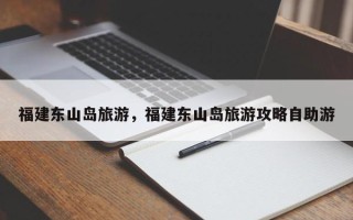 福建东山岛旅游，福建东山岛旅游攻略自助游