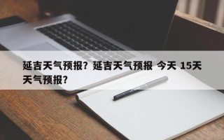 延吉天气预报？延吉天气预报 今天 15天天气预报？