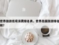 世界旅游出境消费排名表，世界出国旅游排名榜？
