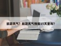 旅游天气？旅游天气预报15天查询？