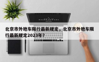 北京市外地车限行最新规定，北京市外地车限行最新规定2023年？