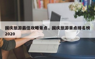 国庆旅游最佳攻略景点，国庆旅游景点排名榜2020