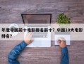 年度中国前十电影排名前十？中国10大电影排名？