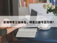 影视明星公益排名，明星公益号召力榜？