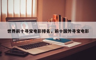 世界前十寻宝电影排名，前十国外寻宝电影