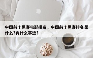 中国前十黑客电影排名，中国前十黑客排名是什么?有什么事迹?