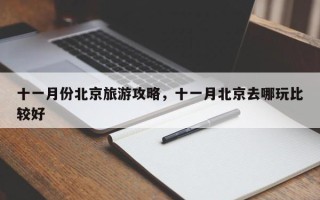 十一月份北京旅游攻略，十一月北京去哪玩比较好