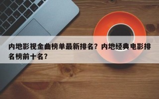 内地影视金曲榜单最新排名？内地经典电影排名榜前十名？