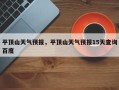 平顶山天气预报，平顶山天气预报15天查询百度