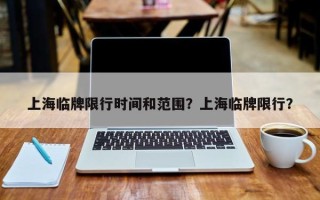 上海临牌限行时间和范围？上海临牌限行？