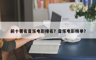 前十著名音乐电影排名？音乐电影榜单？