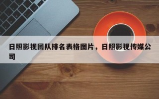 日照影视团队排名表格图片，日照影视传媒公司