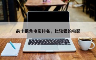 前十狠角电影排名，比较狠的电影