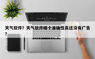 天气软件？天气软件哪个准确性高还没有广告？