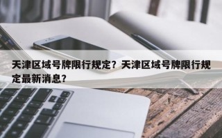 天津区域号牌限行规定？天津区域号牌限行规定最新消息？