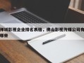 禅城影视企业排名表格，佛山影视传媒公司有哪些