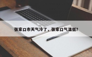 张家口市天气冷了，张家口气温低？