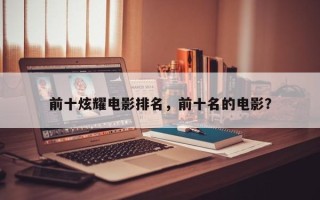 前十炫耀电影排名，前十名的电影？