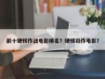 前十硬核作战电影排名？硬核动作电影？