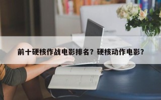 前十硬核作战电影排名？硬核动作电影？