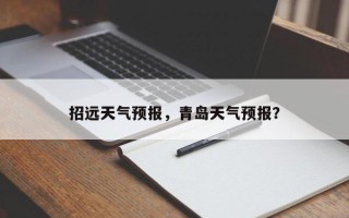招远天气预报，青岛天气预报？