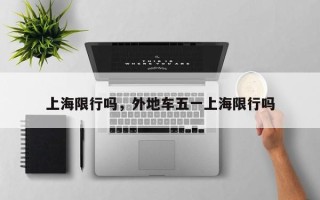 上海限行吗，外地车五一上海限行吗