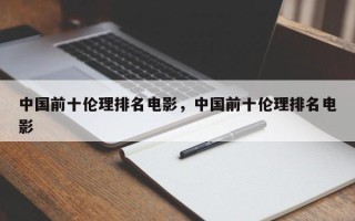 中国前十伦理排名电影，中国前十伦理排名电影