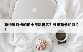 获得奥斯卡的前十电影排名？获奥斯卡的影片？