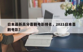 日本最新高分喜剧电影排名，2021日本喜剧电影？