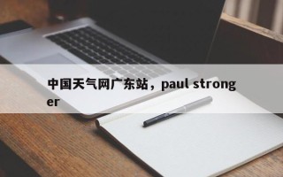 中国天气网广东站，paul stronger