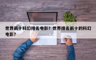 世界前十科幻排名电影？世界排名前十的科幻电影？