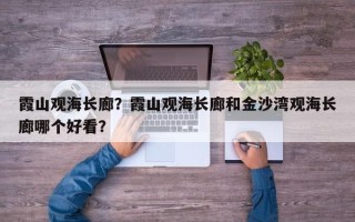 霞山观海长廊？霞山观海长廊和金沙湾观海长廊哪个好看？