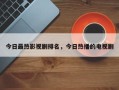 今日最热影视剧排名，今日热播的电视剧