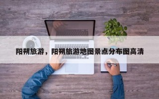 阳朔旅游，阳朔旅游地图景点分布图高清