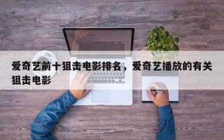 爱奇艺前十狙击电影排名，爱奇艺播放的有关狙击电影