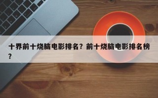 十界前十烧脑电影排名？前十烧脑电影排名榜？