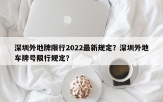 深圳外地牌限行2022最新规定？深圳外地车牌号限行规定？