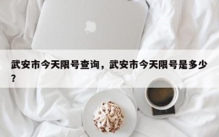 武安市今天限号查询，武安市今天限号是多少？