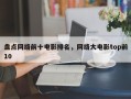 盘点网络前十电影排名，网络大电影top前10