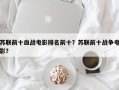 苏联前十血战电影排名前十？苏联前十战争电影？