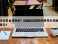 沈阳故宫博物院？沈阳故宫博物院开放时间及票价？