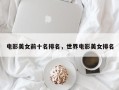 电影美女前十名排名，世界电影美女排名