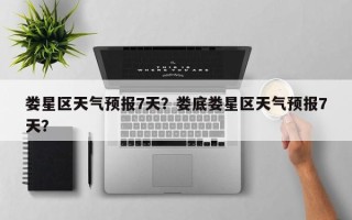 娄星区天气预报7天？娄底娄星区天气预报7天？