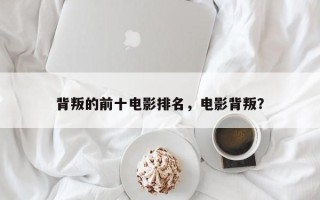 背叛的前十电影排名，电影背叛？